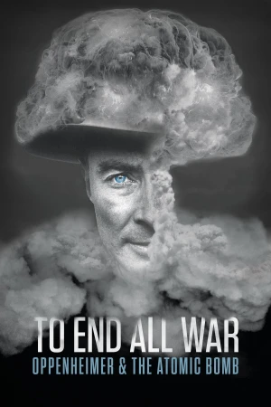 Để Kết Thúc Mọi Cuộc Chiến Oppenheimer Và Bom Nguyên Tử - To End All War Oppenheimer And The Atomic Bomb (2023)